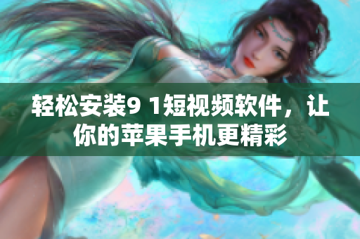 轻松安装9 1短视频软件，让你的苹果手机更精彩