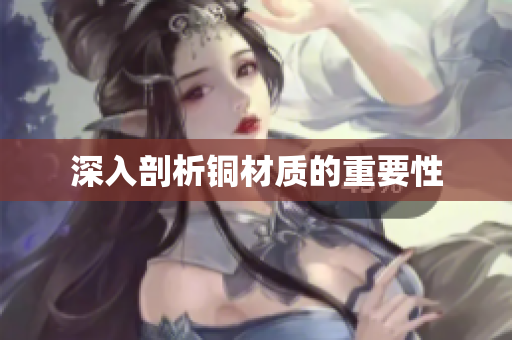 深入剖析铜材质的重要性