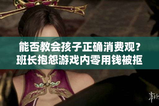 能否教会孩子正确消费观？班长抱怨游戏内零用钱被抠光。