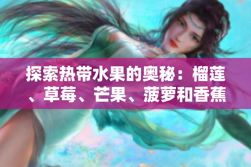 探索热带水果的奥秘：榴莲、草莓、芒果、菠萝和香蕉