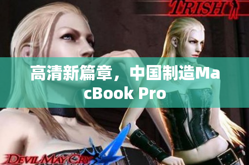 高清新篇章，中国制造MacBook Pro
