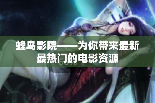 蜂鸟影院——为你带来最新最热门的电影资源