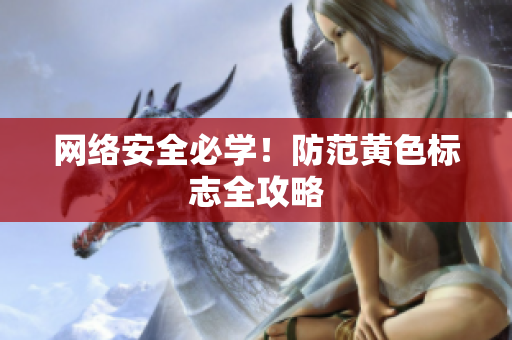 网络安全必学！防范黄色标志全攻略