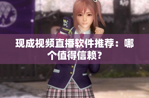 现成视频直播软件推荐：哪个值得信赖？