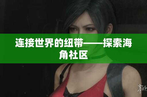 连接世界的纽带——探索海角社区