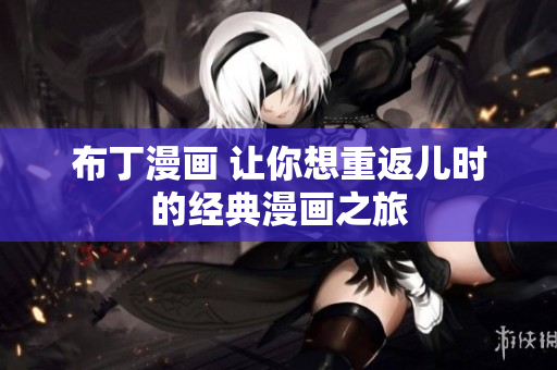 布丁漫画 让你想重返儿时的经典漫画之旅
