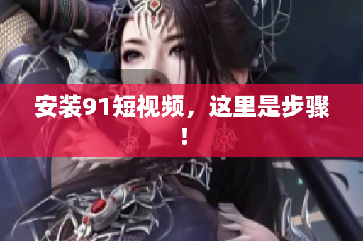 安装9 1短视频，这里是步骤！