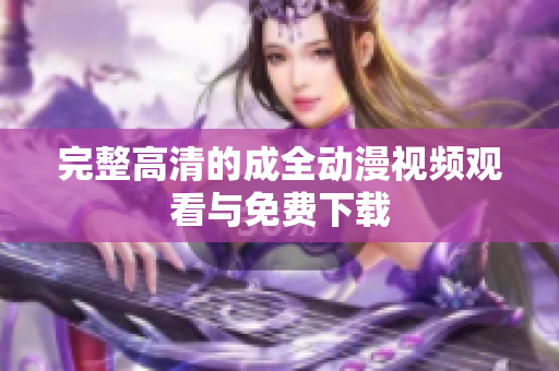 完整高清的成全动漫视频观看与免费下载