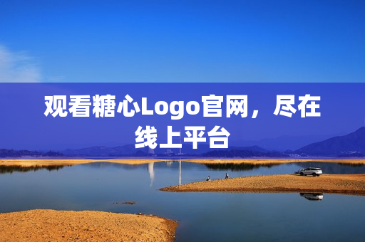 观看糖心Logo官网，尽在线上平台