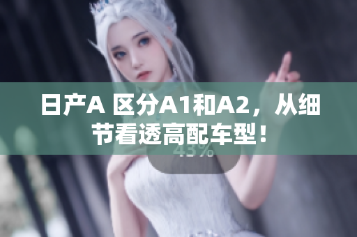 日产A 区分A1和A2，从细节看透高配车型！
