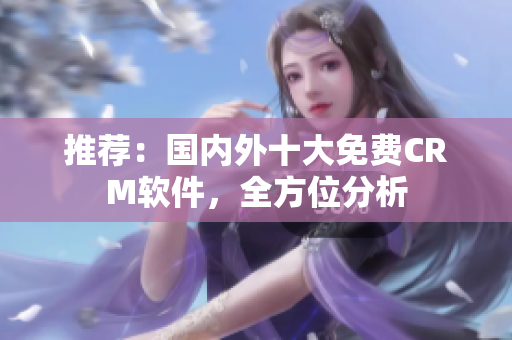 推荐：国内外十大免费CRM软件，全方位分析