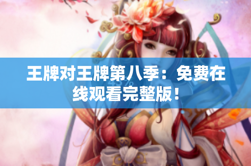 王牌对王牌第八季：免费在线观看完整版！