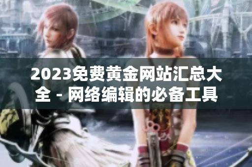2023免费黄金网站汇总大全 - 网络编辑的必备工具