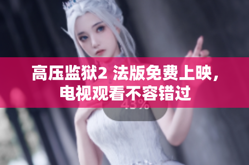 高压监狱2 法版免费上映，电视观看不容错过