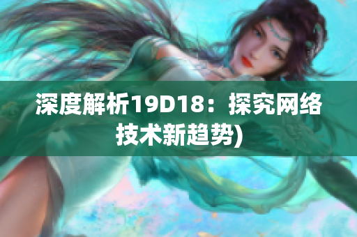 深度解析19D18：探究网络技术新趋势)