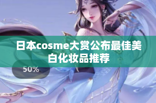 日本cosme大赏公布最佳美白化妆品推荐
