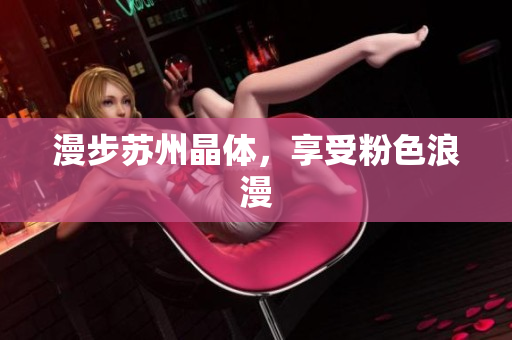 漫步苏州晶体，享受粉色浪漫