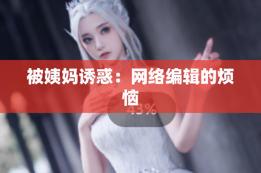 被姨妈诱惑：网络编辑的烦恼