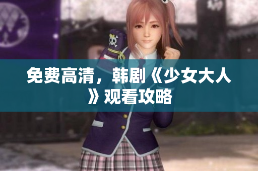免费高清，韩剧《少女大人》观看攻略