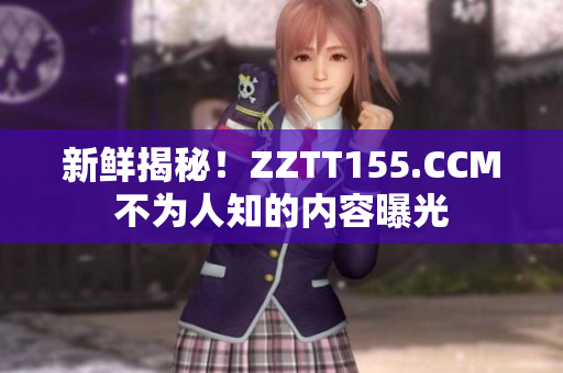 新鲜揭秘！ZZTT155.CCM不为人知的内容曝光