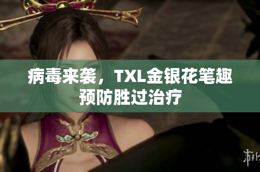病毒来袭，TXL金银花笔趣预防胜过治疗