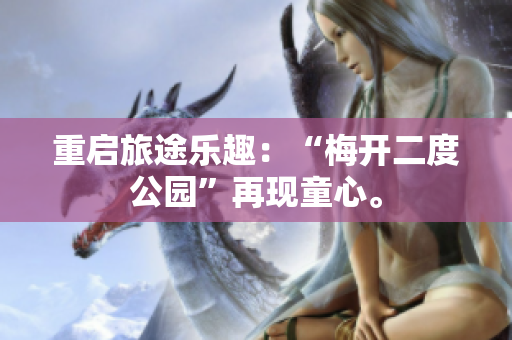 重启旅途乐趣：“梅开二度公园”再现童心。