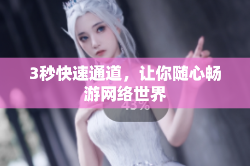 3秒快速通道，让你随心畅游网络世界