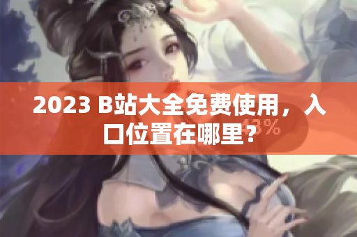 2023 B站大全免费使用，入口位置在哪里？