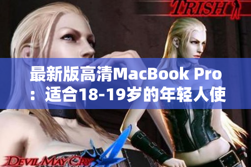 最新版高清MacBook Pro：适合18-19岁的年轻人使用