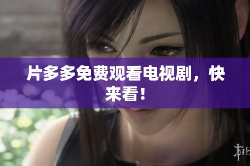片多多免费观看电视剧，快来看！