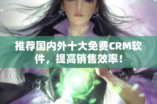 推荐国内外十大免费CRM软件，提高销售效率！