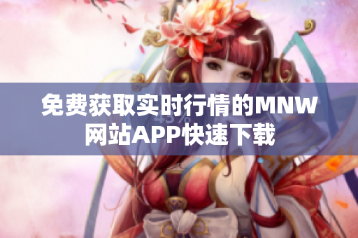 免费获取实时行情的MNW网站APP快速下载