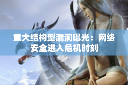 重大结构型漏洞曝光：网络安全进入危机时刻