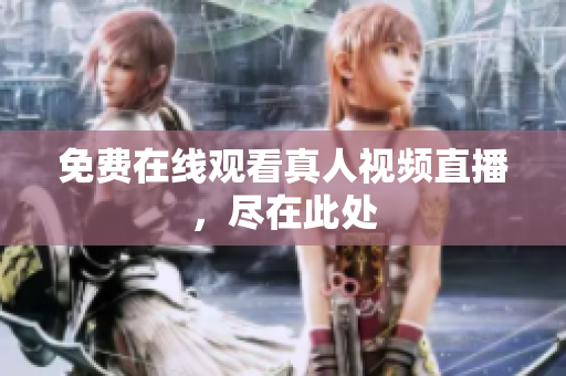 免费在线观看真人视频直播，尽在此处