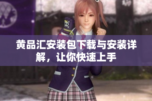 黄品汇安装包下载与安装详解，让你快速上手