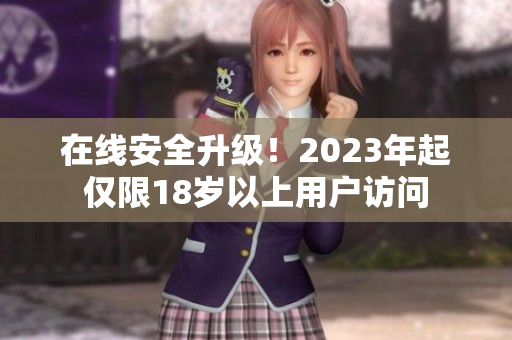 在线安全升级！2023年起仅限18岁以上用户访问