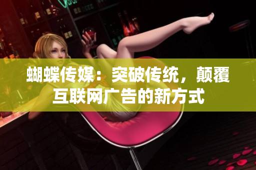 蝴蝶传媒：突破传统，颠覆互联网广告的新方式