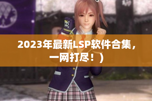 2023年最新LSP软件合集，一网打尽！)