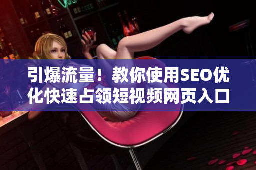 引爆流量！教你使用SEO优化快速占领短视频网页入口