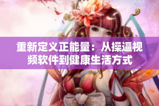 重新定义正能量：从操逼视频软件到健康生活方式