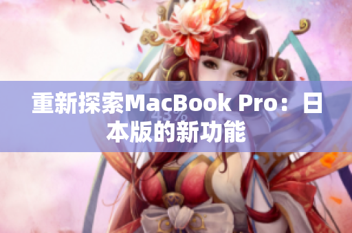 重新探索MacBook Pro：日本版的新功能