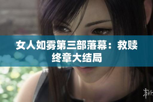 女人如雾第三部落幕：救赎终章大结局