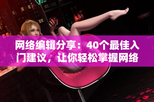 网络编辑分享：40个最佳入门建议，让你轻松掌握网络技能