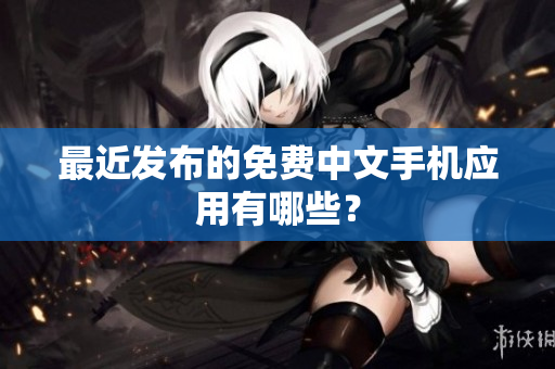 最近发布的免费中文手机应用有哪些？
