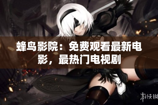 蜂鸟影院：免费观看最新电影，最热门电视剧