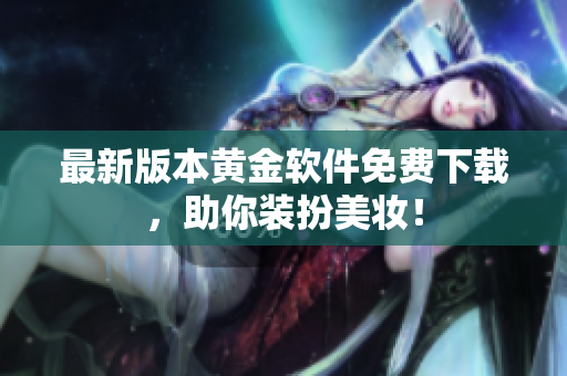 最新版本黄金软件免费下载，助你装扮美妆！