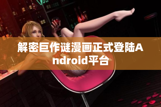 解密巨作谜漫画正式登陆Android平台
