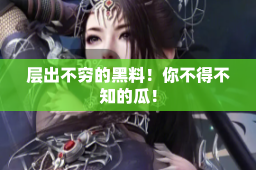层出不穷的黑料！你不得不知的瓜！