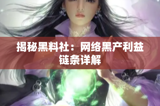揭秘黑料社：网络黑产利益链条详解