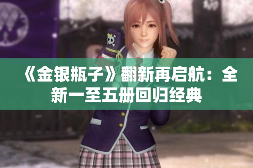 《金银瓶子》翻新再启航：全新一至五册回归经典